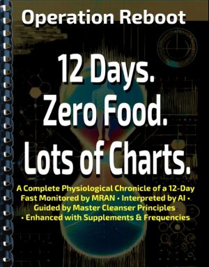 Operation Reboot! 12 Days. Zero Food. Lots of Charts: A Complete Physiological Chronicle of a 12-Day Fast Monitored by MRAN • Interpreted by AI • Guided by Master Cleanser Principles  • Enhanced with Supplements & Frequencies (Ver 1.0)